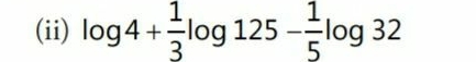 (ii) log 4+ 1/3 log 125- 1/5 log 32