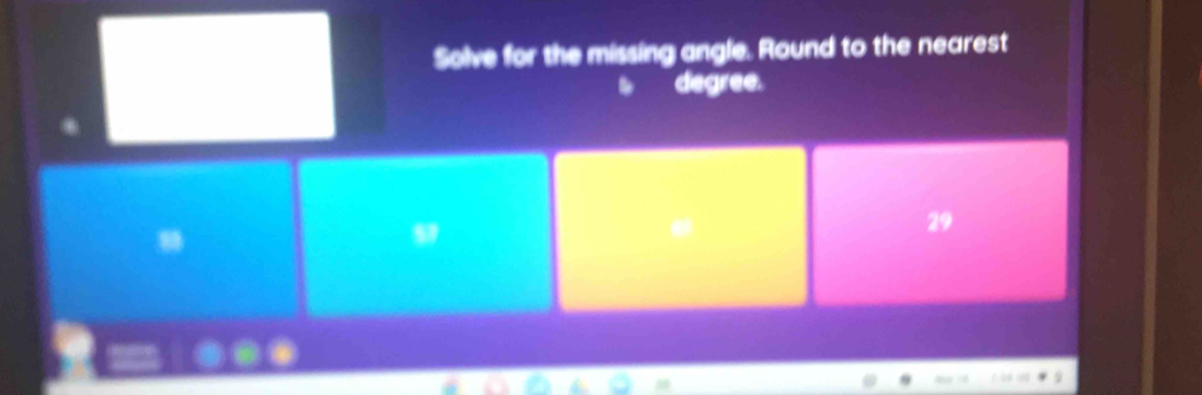 Solve for the missing angle. Round to the nearest 
degree. 
29