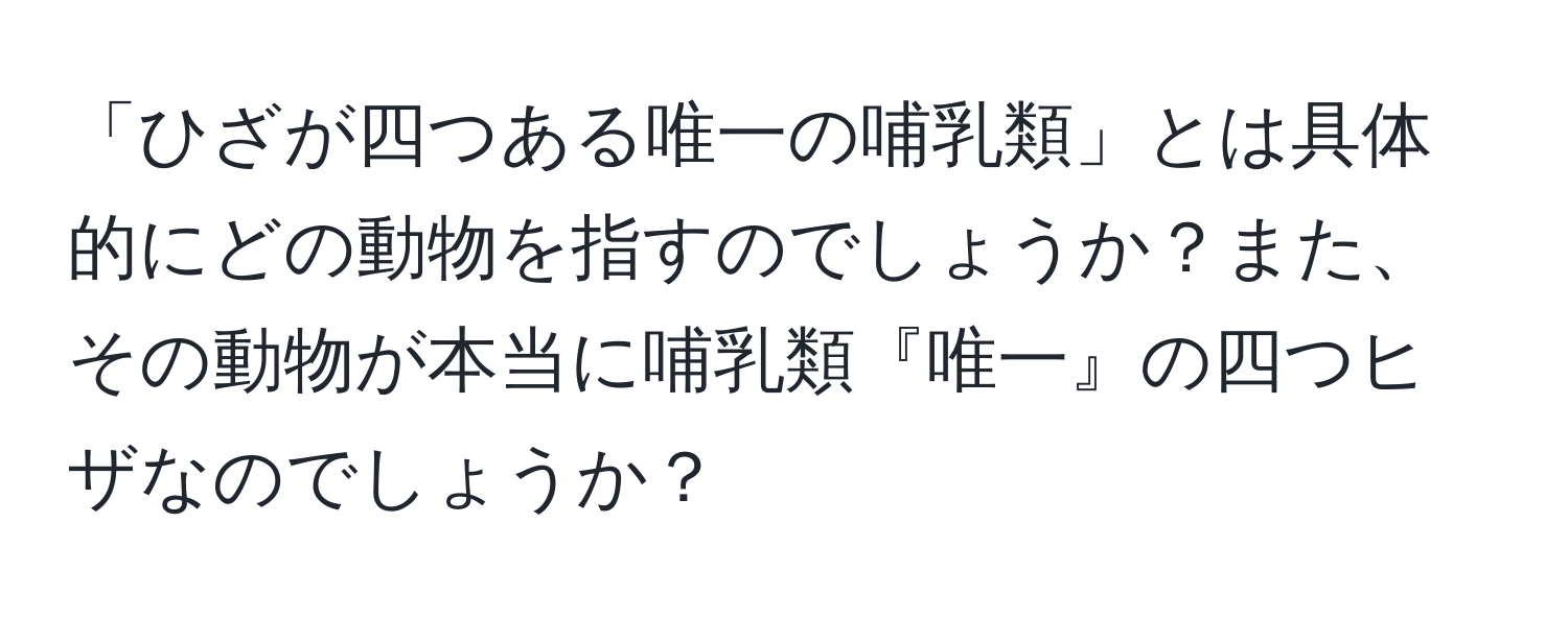 「ひざが四つある唯一の哺乳類」とは具体的にどの動物を指すのでしょうか？また、その動物が本当に哺乳類『唯一』の四つヒザなのでしょうか？