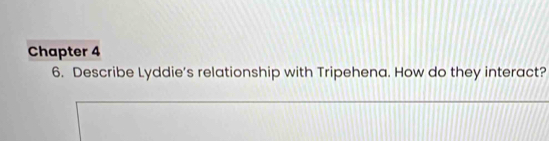 Chapter 4 
6. Describe Lyddie’s relationship with Tripehena. How do they interact?