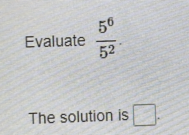 Evaluate  5^6/5^2 
The solution is □.