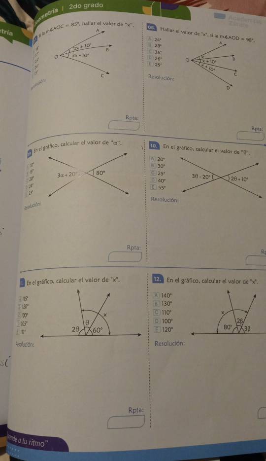 2do grado
metría
Acederias
tría sla m. , hallar el valor de ''x''.
Z  
Hallar el valor de "x', si la ma
A 24°
28°
36°
J
D 26°
1 29°
Resolución:
Lodn
Rpta:
Rpta:
En el gráfico. calcular el valor de 'α''.
109 En el gráfico, calcular el valor de ''6'.
A 20°
37°
30°
10° C 25°
N
D 40°
24°
E 55°
13°
Resolución
Reolución:
Rpta:
. En el gráfico, calcular el valor de ''x''.   En el gráfico, calcular el valor de "x".
115°
A 140°
120°
B 130°. 100°
C 110°
105°
D 100°
101° E 120°
Resolución:Resolución:
Rpta:
trende a tu ritmo"