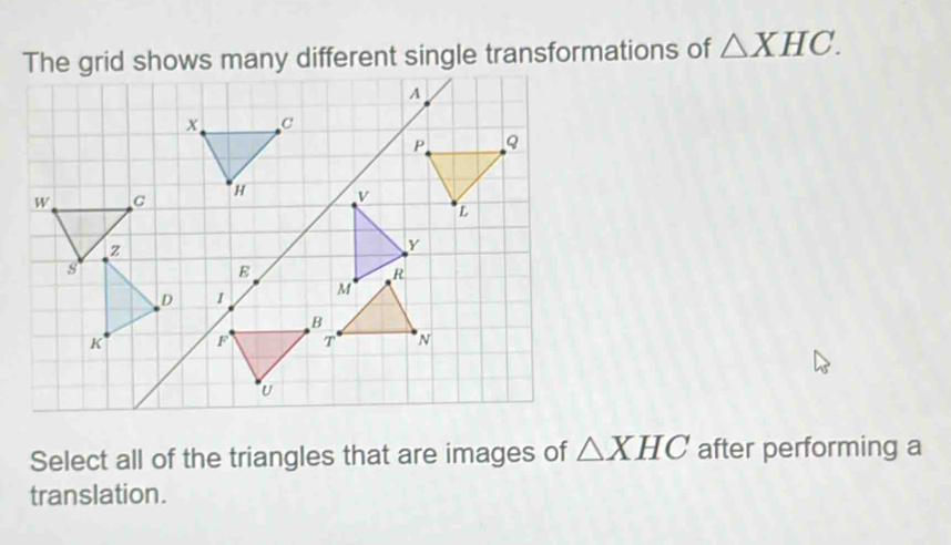 △ XHC. 
Select all of the triangles that are images of △ XHC after performing a 
translation.