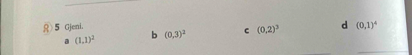 8> 5 Gjeni. (0,1)^4
a (1,1)^2
b (0,3)^2
C (0,2)^3
d
_