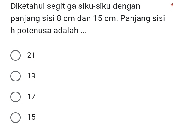 Diketahui segitiga siku-siku dengan *
panjang sisi 8 cm dan 15 cm. Panjang sisi
hipotenusa adalah ...
21
19
17
15