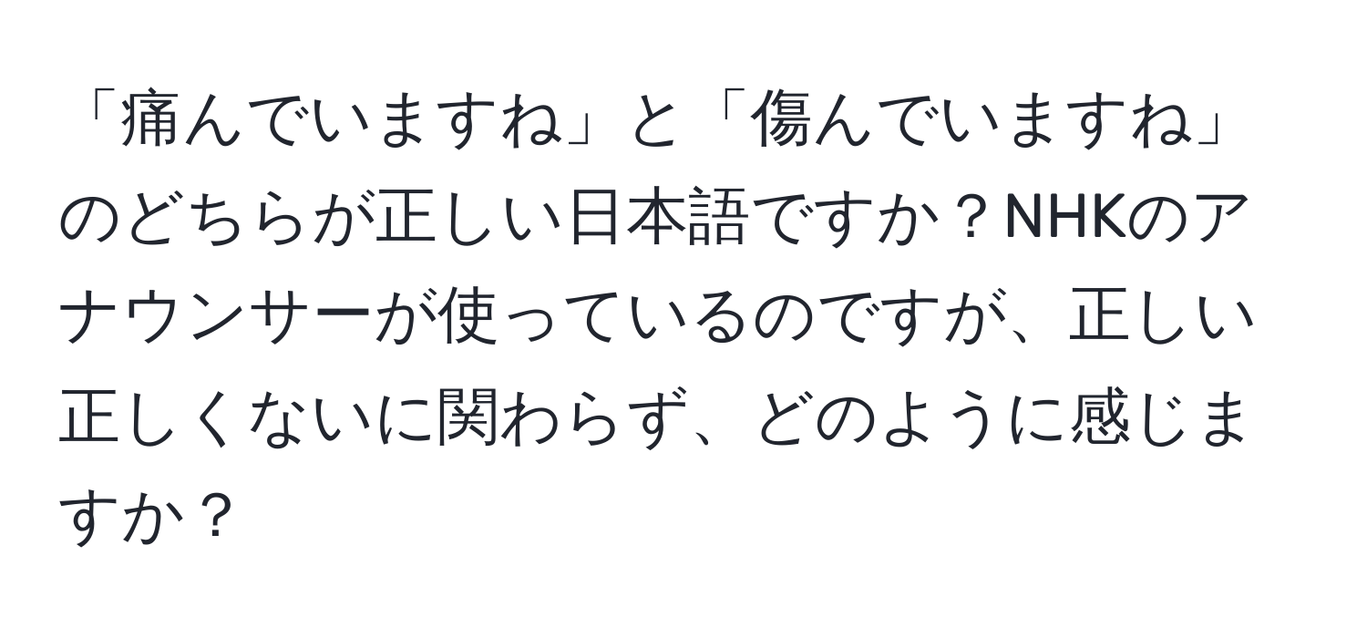 「痛んでいますね」と「傷んでいますね」のどちらが正しい日本語ですか？NHKのアナウンサーが使っているのですが、正しい正しくないに関わらず、どのように感じますか？