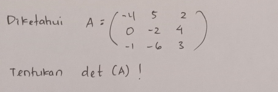 Diketahui
A=beginpmatrix -4&5&2 0&-2&4 -1&-6&3endpmatrix
Tenrukan de CA )! 
1