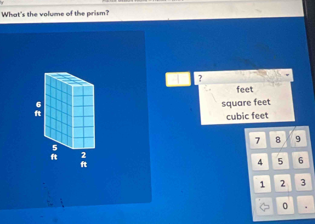 What's the volume of the prism? 
a ？
feet
square feet
cubic feet
7
8 9
4 5 6
1 2 3
0