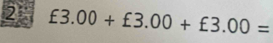 2 £3.00+£3.00+£3.00=