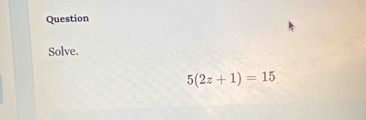 Question 
Solve.
5(2z+1)=15