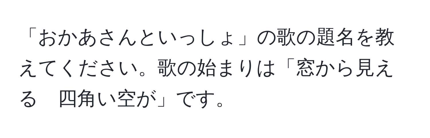 「おかあさんといっしょ」の歌の題名を教えてください。歌の始まりは「窓から見える　四角い空が」です。