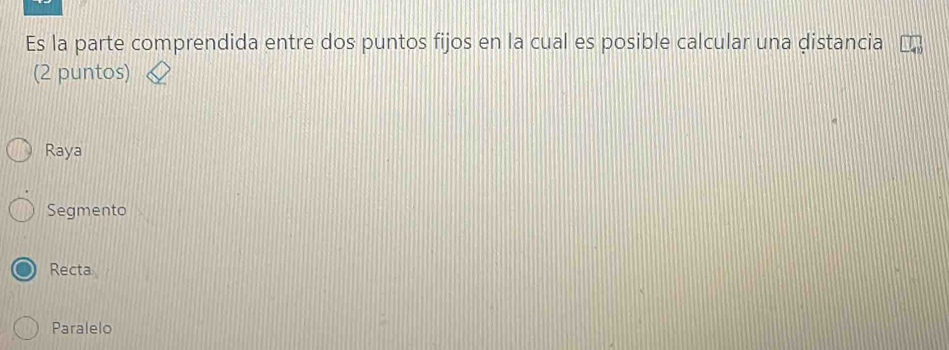 Es la parte comprendida entre dos puntos fijos en la cual es posible calcular una distancia
(2 puntos)
Raya
Segmento
Recta
Paralelo