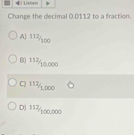 Solved: Change the decimal 0.0112 to a fraction. A) 112/100 B) 112/ ...