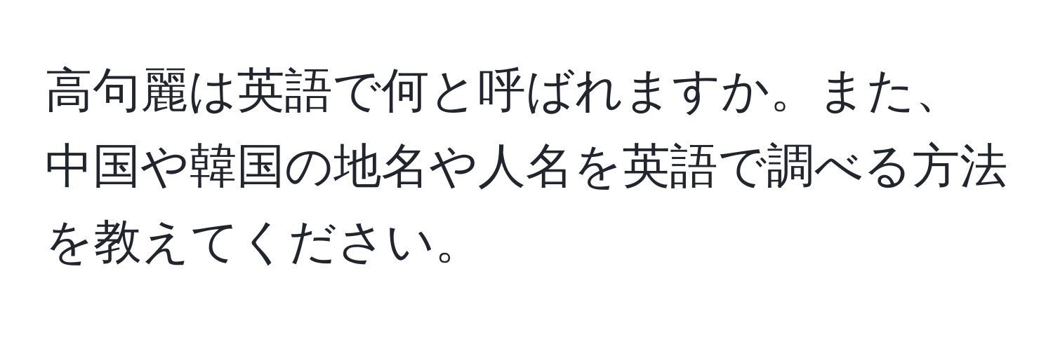 高句麗は英語で何と呼ばれますか。また、中国や韓国の地名や人名を英語で調べる方法を教えてください。