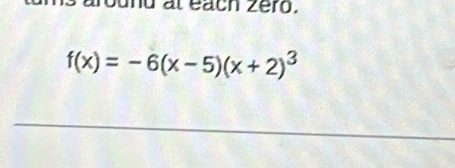 around al éach zéro.
f(x)=-6(x-5)(x+2)^3