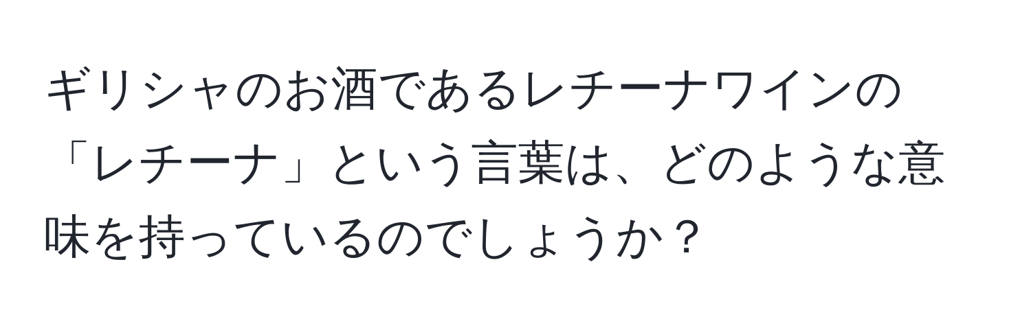 ギリシャのお酒であるレチーナワインの「レチーナ」という言葉は、どのような意味を持っているのでしょうか？