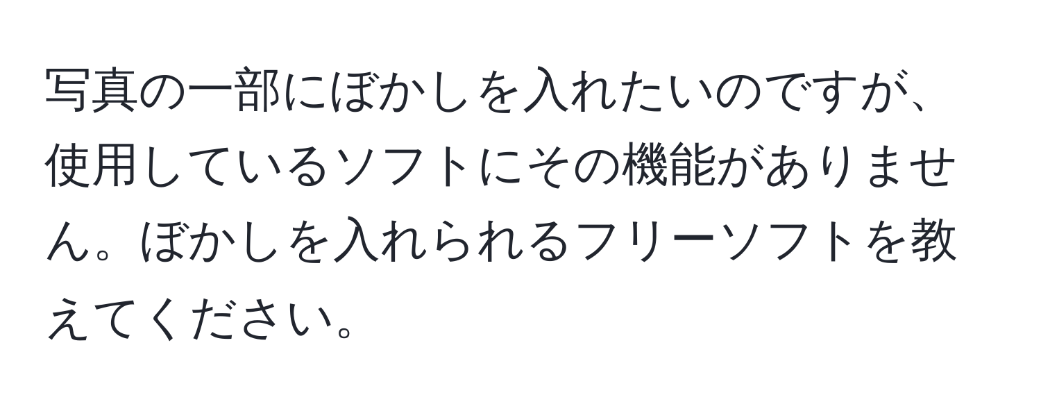 写真の一部にぼかしを入れたいのですが、使用しているソフトにその機能がありません。ぼかしを入れられるフリーソフトを教えてください。