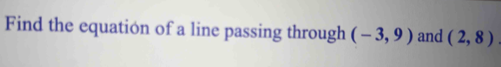 Find the equation of a line passing through (-3,9) and (2,8).