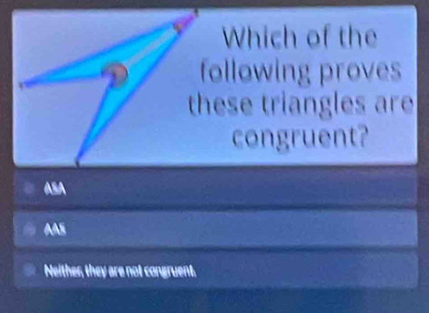 Which of the
ollowing proves
ese triangles are
congruent?
ASA
AA
Neither, they are not congruent.