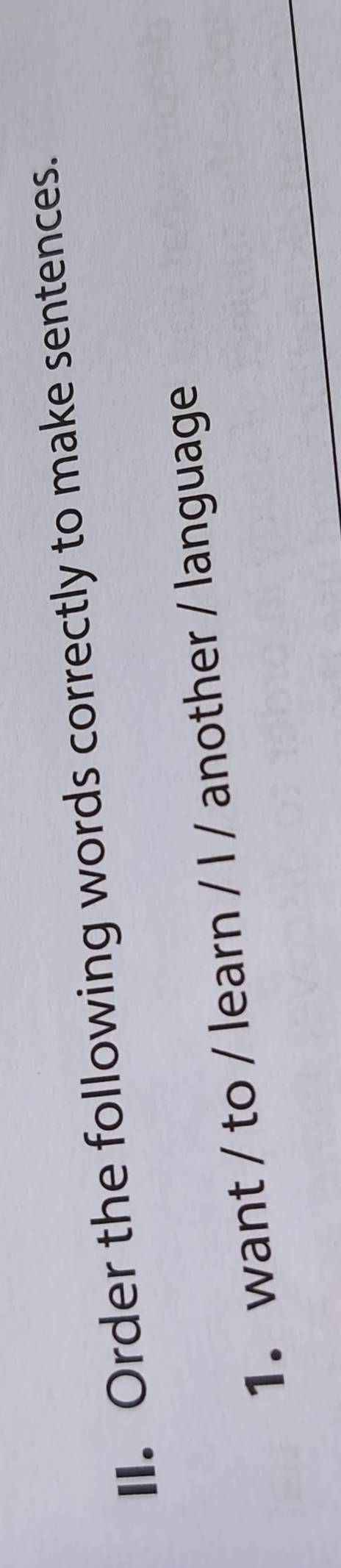 Order the following words correctly to make sentences. 
1. want / to / learn / I / another / language