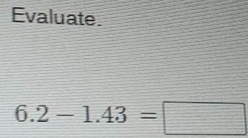 Evaluate
6.2-1.43=□