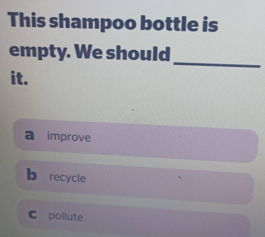 This shampoo bottle is
_
empty. We should
it.
a improve
b recycle
C pollute