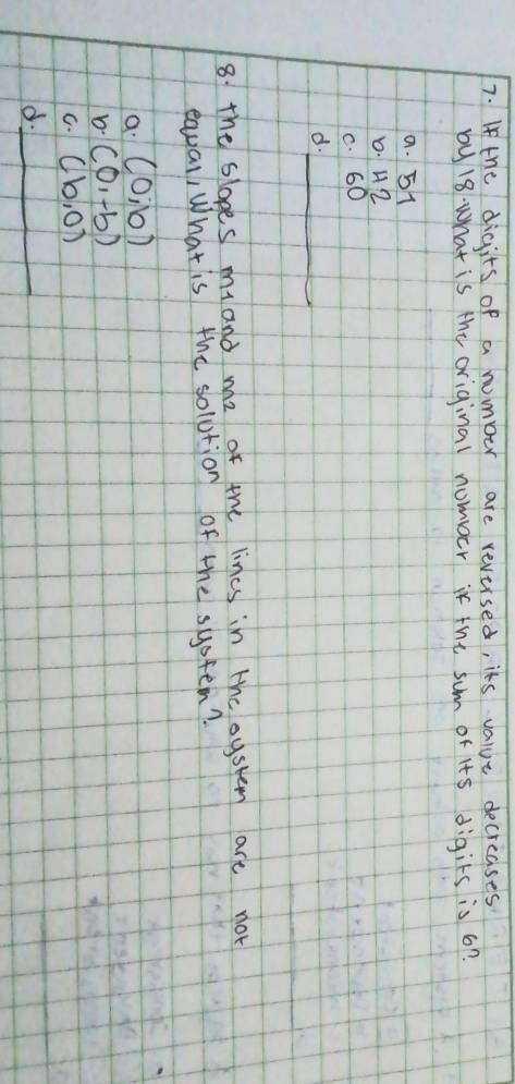 If the digits of a number are reversed, its value decreases
by 18. what is the original nomber if the sum of its digits is 6n.
a. 51
D. 42
c. 60
d._
8 the slopes mand me of the lincs in the oystem are not
eaval, What is the solotion of the system?
a (0,b)
D (0,-b)
C. (b,0)
d._