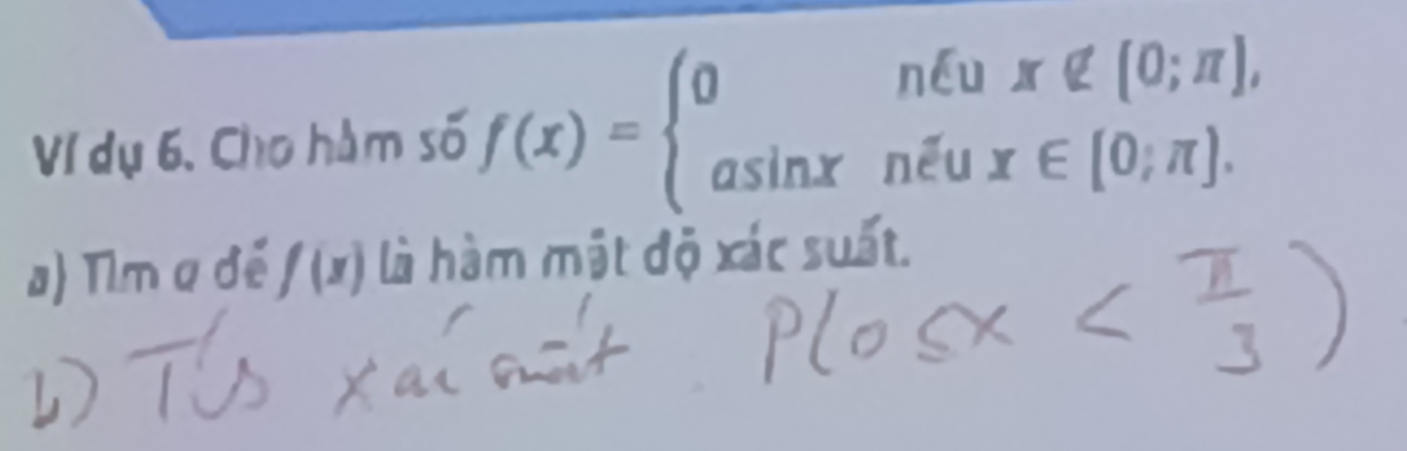 Ví dụ 6, Cho hàm số f(x)=beginarrayl 0nxi ux∉ [0;π ], asin xnxi ux∈ [0;π ].endarray.
#) Tìm a đế f(x) là hàm mật độ xác suất.