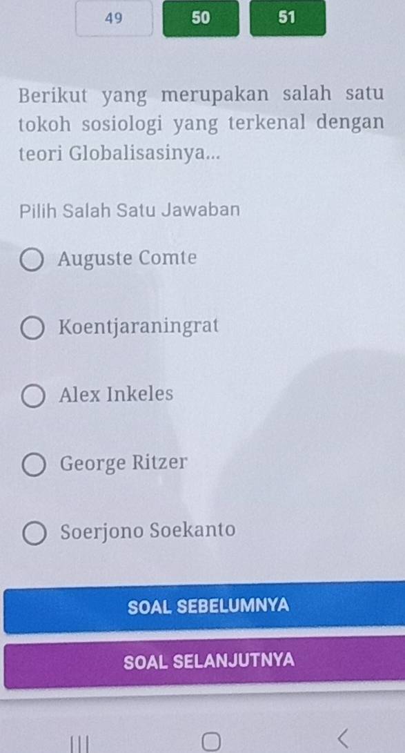 49 50 51
Berikut yang merupakan salah satu
tokoh sosiologi yang terkenal dengan
teori Globalisasinya...
Pilih Salah Satu Jawaban
Auguste Comte
Koentjaraningrat
Alex Inkeles
George Ritzer
Soerjono Soekanto
SOAL SEBELUMNYA
SOAL SELANJUTNYA