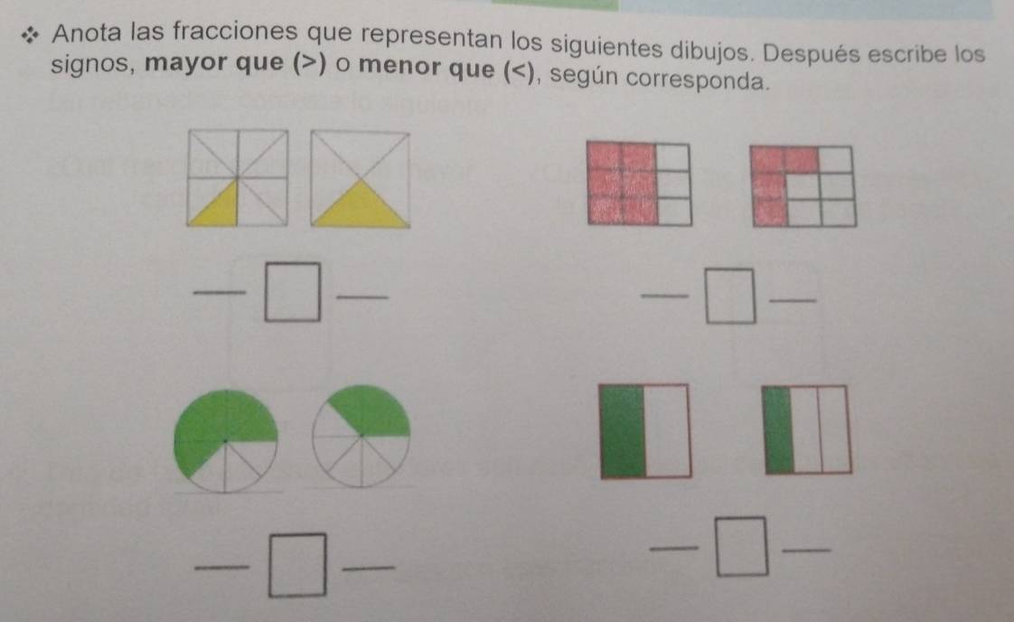 Anota las fracciones que representan los siguientes dibujos. Después escribe los 
signos, mayor que () o menor que (), según corresponda. 
-□ __ 
_ □  □ _ 
__ -□
-□ _