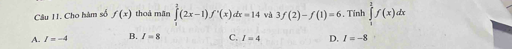 Cho hàm số f(x) thoả mãn ∈tlimits _1^2(2x-1)f'(x)dx=14 và 3f(2)-f(1)=6. Tính ∈tlimits _1^2f(x)dx
B.
A. I=-4 I=8 C. I=4 D. I=-8