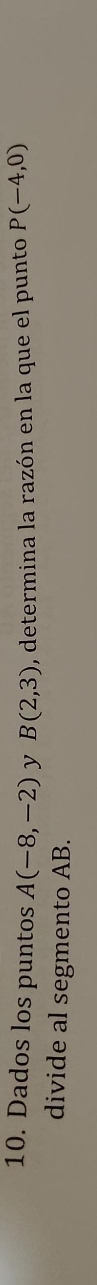 Dados los puntos A(-8,-2) y B(2,3) , determina la razón en la que el punto P(-4,0)
divide al segmento AB.