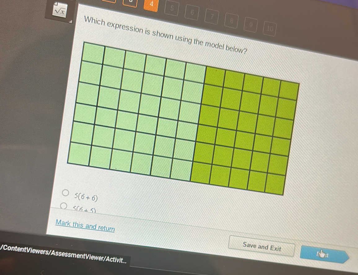 sqrt(x)
4 5 6 7
10
Which expression is shown using the model below?
5(6+6)
5(6+5)
Mark this and return Save and Exit
/ContentViewers/AssessmentViewer/Activit...