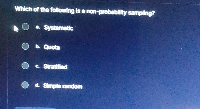 Which of the following is a non-probability sampling?
Systematic
b. Quota
C Stratified
d. Simple random