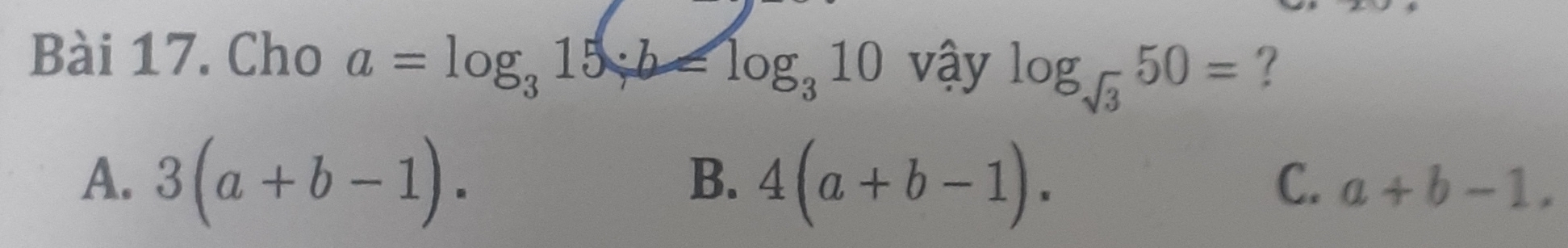 Cho a=log _315· b=log _310 vậy log _sqrt(3)50= ?
B.
A. 3(a+b-1). 4(a+b-1). a+b-1. 
C.