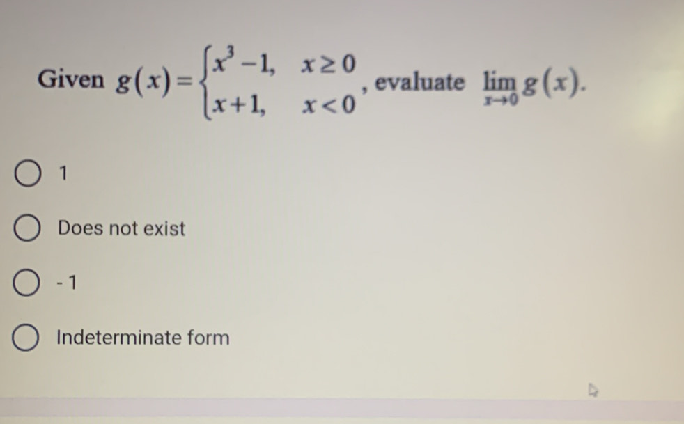 Given g(x)=beginarrayl x^3-1,x≥ 0 x+1,x<0endarray. , evaluate limlimits _xto 0g(x).
1
Does not exist
- 1
Indeterminate form