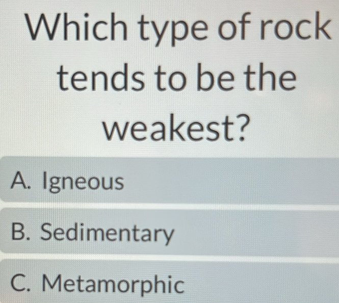 Which type of rock
tends to be the
weakest?
A. Igneous
B. Sedimentary
C. Metamorphic