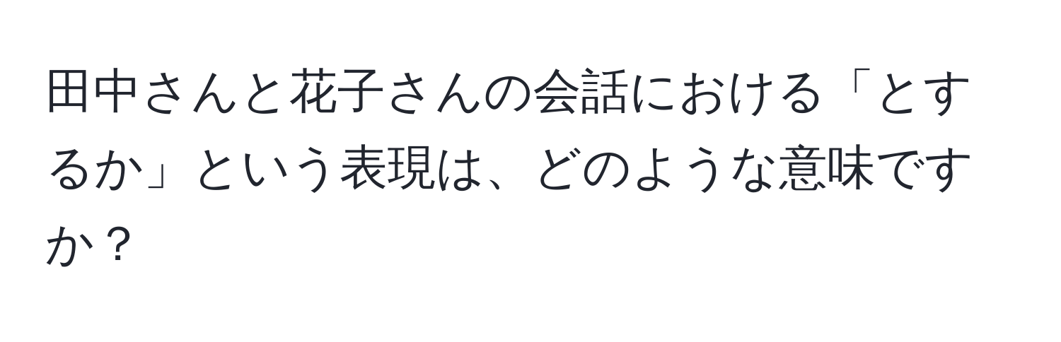 田中さんと花子さんの会話における「とするか」という表現は、どのような意味ですか？