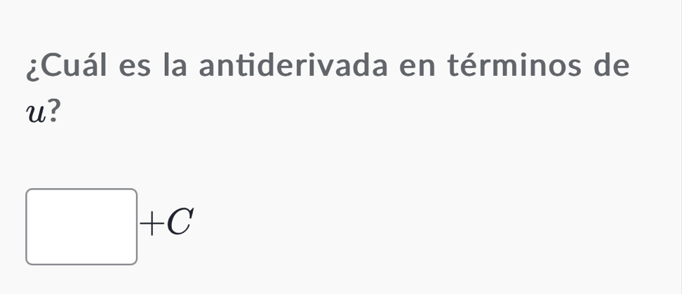 ¿Cuál es la antiderivada en términos de 
u?
□ +C