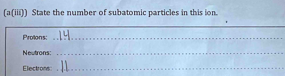 (a(iii)) State the number of subatomic particles in this ion. 
_ 
Protons:_ 
Neutrons:_ 
Electrons:_