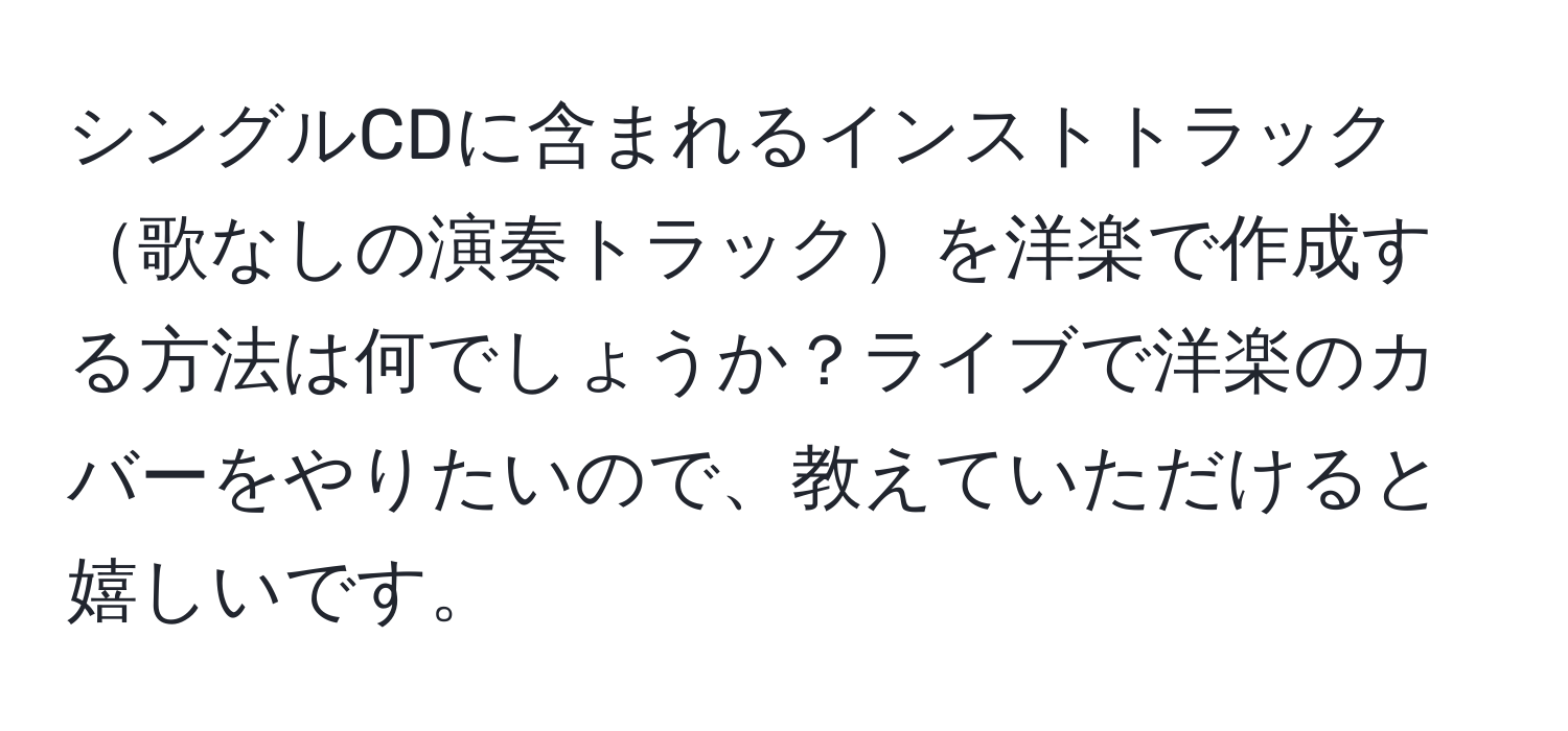 シングルCDに含まれるインストトラック歌なしの演奏トラックを洋楽で作成する方法は何でしょうか？ライブで洋楽のカバーをやりたいので、教えていただけると嬉しいです。