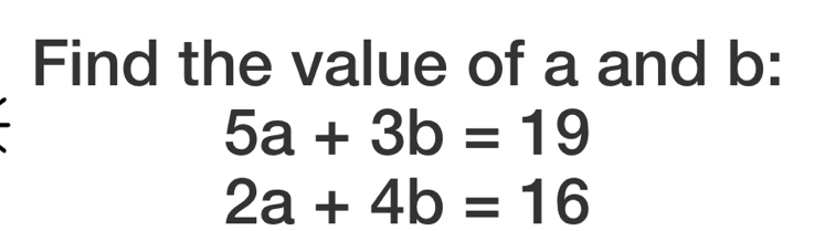 Find the value of a and b :
5a+3b=19
2a+4b=16