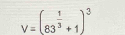 V=(83^(frac 1)3+1)^3