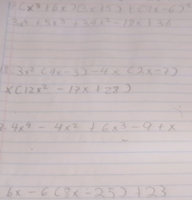 (x^3+6x)(3x15)+(4x-6)^2
3x^4+5x^3+34x^2-13x+36
18 3x^2(4x-3)-4x(2x-7)
x(12x^2-17x+28)
7. 4x^4-4x^2+6x^3-9+x
bx-6(8x-25)+23