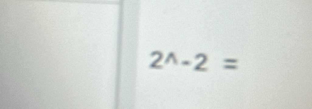 2^(wedge)-2=