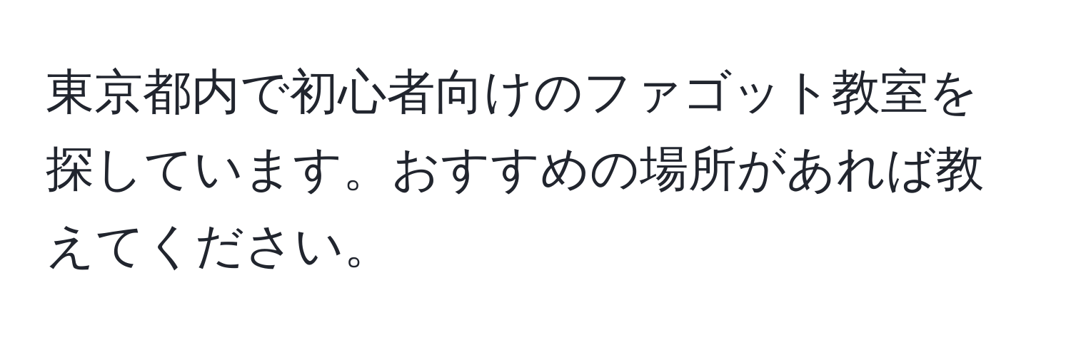 東京都内で初心者向けのファゴット教室を探しています。おすすめの場所があれば教えてください。