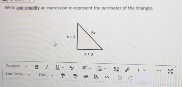 Write and simplify an expression to represent the perimeter of the triangle.
Paragraph B I U P
Lato (Recom... 19px