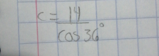 c= 14/cos 36° 