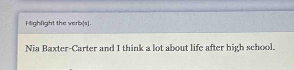 Highlight the verb(s). 
Nia Baxter-Carter and I think a lot about life after high school.