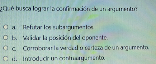 Resuelto:¿Qué busca lograr la confirmación de un argumento? a. Refutar ...